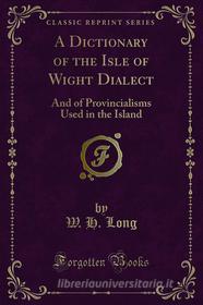 Ebook A Dictionary of the Isle of Wight Dialect di W. H. Long edito da Forgotten Books
