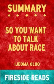 Ebook So You Want to Talk About Race by Ijeoma Oluo: Summary by Fireside Reads di Fireside Reads edito da Fireside