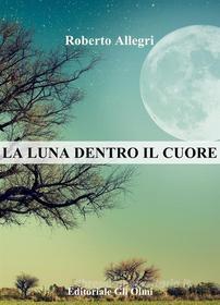 Ebook La luna dentro il cuore di Roberto Allegri edito da Roberto Allegri