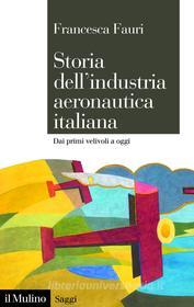 Ebook Storia dell’industria aeronautica italiana di Francesca Fauri edito da Società editrice il Mulino, Spa