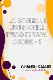 Ebook La storia di un hacker etico di buon cuore - 1 di Chandu Kanuri edito da Chandu Kanuri