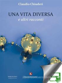 Ebook Una vita diversa e altri racconti di Chiuderi Claudio edito da Kimerik