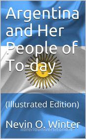 Ebook Argentina and Her People of To-day di Nevin O. Winter edito da iOnlineShopping.com