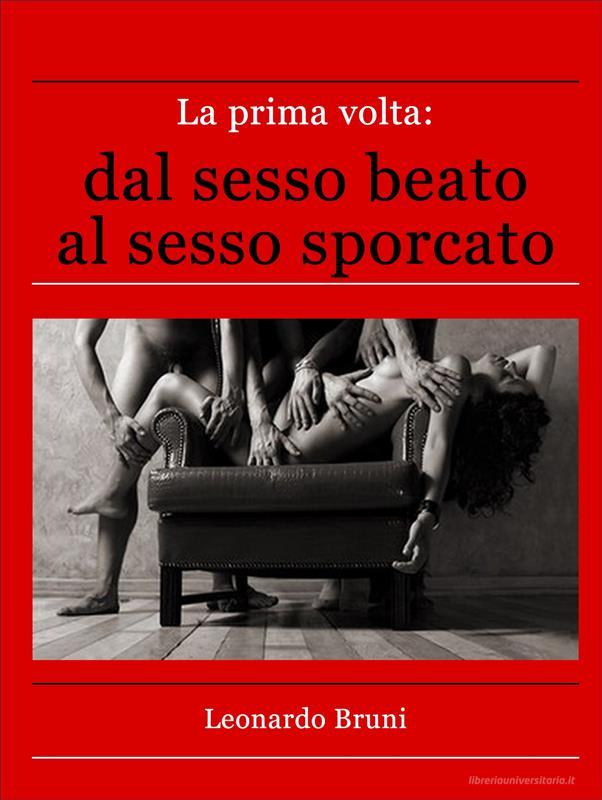 Ebook La prima volta: dal sesso beato al sesso sporcato di Leonardo Bruni edito da Leonardo Bruni