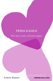 Ebook Nel mio cuore, nel mio sogno di Frida Kahlo edito da Corriere della Sera
