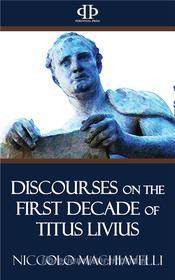 Ebook Discourses on the First Decade of Titus Livius di Niccolo Machiavelli edito da Perennial Press