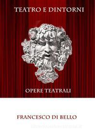 Ebook Teatro e dintorni - Opere teatrali di Francesco Di Bello edito da Francesco Di Bello