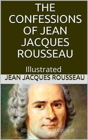 Ebook The Confessions of Jean Jacques Rousseau — Illustrated di Jacques Rousseau edito da anna ruggieri