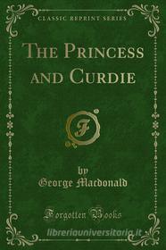 Ebook The Princess and Curdie di George Macdonald edito da Forgotten Books