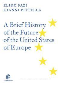 Ebook A Brief History of the Future of the United States of Europe di Gianni Pittella, Elido Fazi edito da Fazi Editore