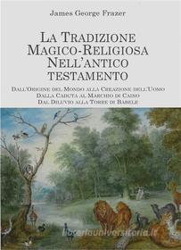 Ebook La Tradizione Magico Religiosa nell&apos;Antico Testamento di James George Frazer edito da Edizioni Cerchio della Luna