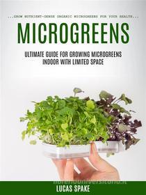 Ebook Microgreens: Ultimate Guide for Growing Microgreens Indoor With Limited Space (Grow Nutrient-dense Organic Microgreens for Your Health) di Lucas Spake edito da Gary W. Turner