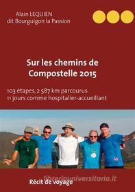 Ebook Sur les Chemins de Compostelle 2015 di Alain Lequien dit Bourguignon, la, Passion edito da Books on Demand