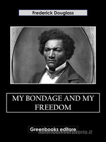 Ebook My Bondage and My Freedom di Frederick Douglass edito da Greenbooks Editore