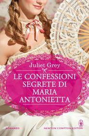 Libro Ebook Le confessioni segrete di Maria Antonietta di Juliet Grey di Newton Compton Editori