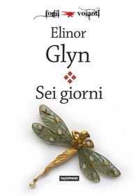 Ebook Sei giorni di Elinor Glyn edito da Edizioni Falsopiano