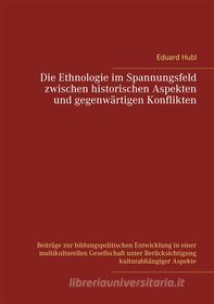 Ebook Die Ethnologie im Spannungsfeld  zwischen historischen Aspekten  und gegenwärtigen Konflikten di Eduard Hubl edito da Books on Demand