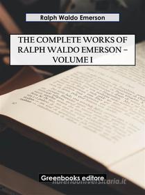 Ebook The Complete Works of Ralph Waldo Emerson – Volume I di Ralph Waldo Emerson edito da Greenbooks Editore
