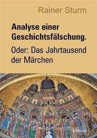 Ebook Analyse einer Geschichtsfälschung. Oder: Das Jahrtausend der Märchen di Rainer Sturm edito da Engelsdorfer Verlag