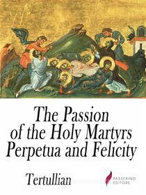 Ebook The Passion of the Holy Martyrs Perpetua and Felicity di Tertullian edito da Passerino