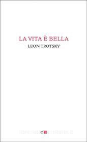 Ebook La vita è bella di Leon Trotsky edito da Chiarelettere