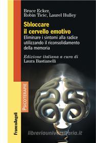Ebook Sbloccare il cervello emotivo di Bruce Ecker, Robin Ticic, Laurel Hulley edito da Franco Angeli Edizioni