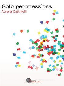 Ebook Solo per mezz'ora di Aurora Cattinelli edito da Edizioni Astragalo