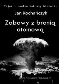 Ebook Zabawy z broni? atomow? di Jan Kocha?czyk edito da e-bookowo.pl