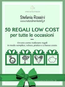 Ebook 50 REGALI LOW COST per tutte le occasioni di Stefania Rossini edito da Stefania Rossini