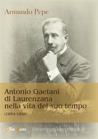 Ebook Antonio Gaetani di Laurenzana nella vita del suo tempo (1854-1898) di Armando pepe edito da Youcanprint