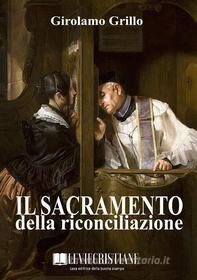 Ebook Il sacramento della riconciliazione di Girolamo Grillo (Vescovo) edito da Le Vie della Cristianità