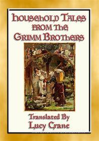Ebook HOUSEHOLD TALES FROM THE GRIMM BROTHERS - 52 Richly Illustrated Fairy Tales di Anon E. Mouse, Traslated by Lucy Crane, Illustrated by Thomas Crane edito da Abela Publishing
