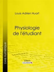 Ebook Physiologie de l&apos;étudiant di Ligaran, Louis Adrien Huart edito da Ligaran
