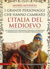 Ebook I grandi personaggi che hanno cambiato l’Italia del Medioevo di Andrea Antonioli edito da Newton Compton Editori