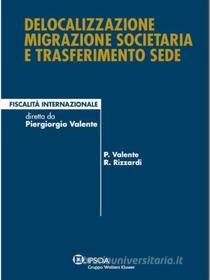 Ebook Delocalizzazione migrazione societaria e trasferimento sede di Piergiorgio Valente, Raffaele Rizzardi edito da Ipsoa