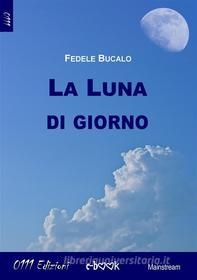 Ebook La luna di giorno di Fedele Bucalo edito da 0111 Edizioni