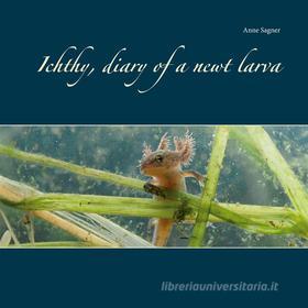 Ebook Ichthy, diary of a newt larva di Anne Sagner edito da Books on Demand