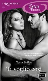 Ebook Ti voglio così (I Romanzi Extra Passion) di Bailey Tessa edito da Mondadori