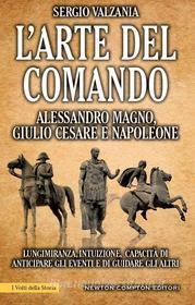 Ebook L'arte del comando. Alessandro Magno, Giulio Cesare e Napoleone di Sergio Valzania edito da Newton Compton Editori
