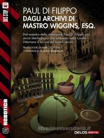 Ebook Dagli archivi di mastro Wiggins, Esq. di Paul Di Filippo edito da Delos Digital