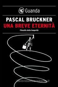 Ebook Una breve eternità. Filosofia della longevità di Pascal Bruckner edito da Guanda