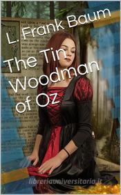 Ebook The Tin Woodman of Oz / A Faithful Story of the Astonishing Adventure Undertaken by the Tin Woodman, Assisted by Woot the Wanderer, the Scarecrow of Oz, and Polychro di L. Frank Baum edito da iOnlineShopping.com