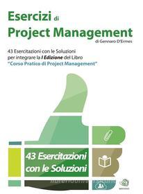 Ebook Esercizi di Project Management - 43 Esercitazioni con le Soluzioni per integrare la I Edizione del libro "Corso Pratico di Project Management" di Gennaro D'ermes edito da Gennaro D'ermes