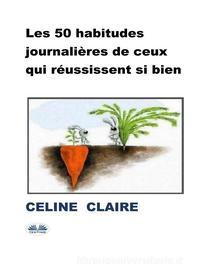 Ebook Les 50 Habitudes Journalières De Ceux Qui Réussissent Si Bien di Celine Claire edito da Tektime