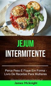 Ebook Jejum Intermitente - Perca Peso E Fique Em Forma - Livro De Receitas Para Mulheres di James Mcknight edito da James Mcknight