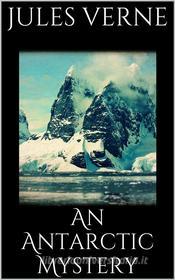 Libro Ebook An Antarctic Mystery di Jules Verne, Jules VERNE di Simone Vannini