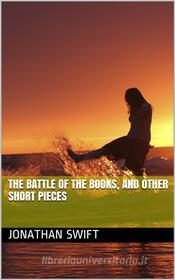 Ebook The Battle of the Books, and other Short Pieces di Jonathan Swift edito da iOnlineShopping.com