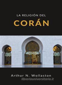 Ebook La religión del corán (traducido) di ARTHUR N. WOLLASTON edito da Anna Ruggieri