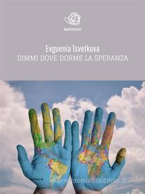 Ebook Dimmi dove dorme la speranza di Eugenia Tvetkova edito da Evguenia Tvetkova