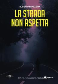 Ebook La strada non aspetta di Roberto Frazzetta edito da Bertoni editore